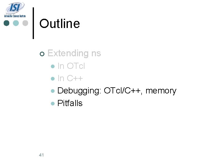 Outline ¢ Extending ns In OTcl l In C++ l Debugging: OTcl/C++, memory l