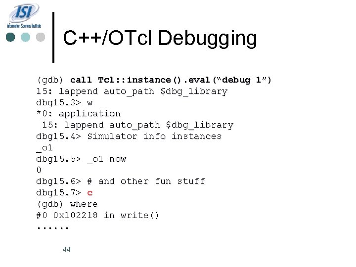 C++/OTcl Debugging (gdb) call Tcl: : instance(). eval(“debug 1”) 15: lappend auto_path $dbg_library dbg