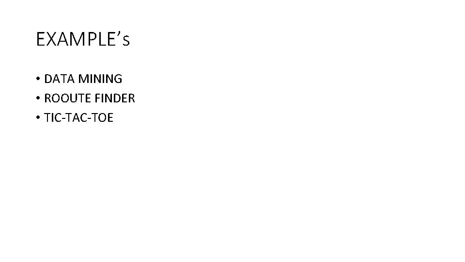 EXAMPLE’s • DATA MINING • ROOUTE FINDER • TIC-TAC-TOE 