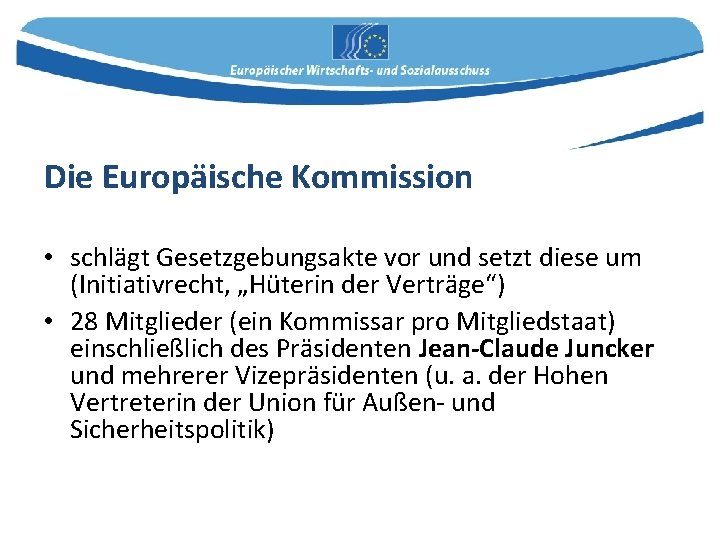Die Europäische Kommission • schlägt Gesetzgebungsakte vor und setzt diese um (Initiativrecht, „Hüterin der