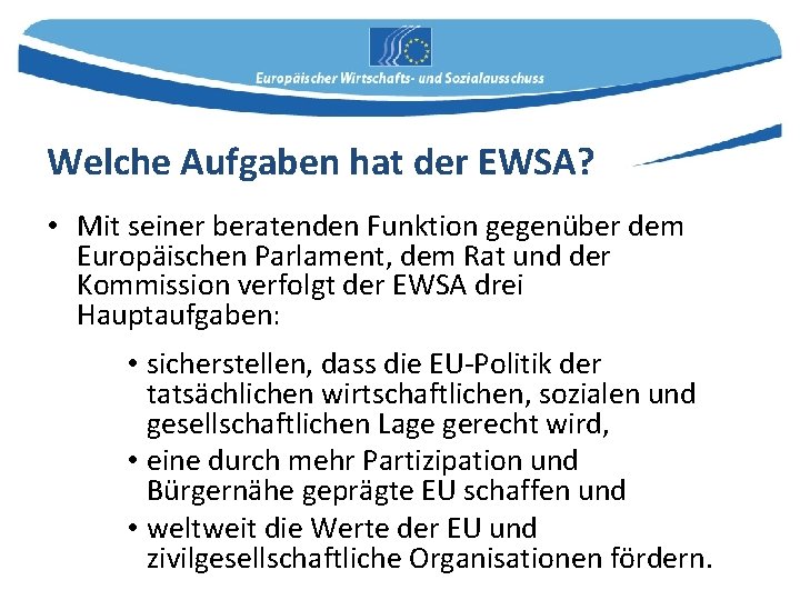 Welche Aufgaben hat der EWSA? • Mit seiner beratenden Funktion gegenüber dem Europäischen Parlament,