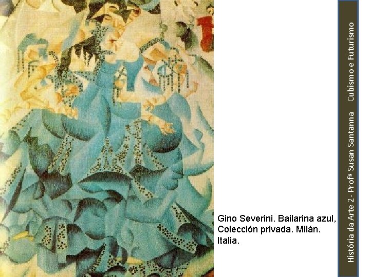 História da Arte 2 - Profª Susan Santanna Cubismo e Futurismo Gino Severini. Bailarina