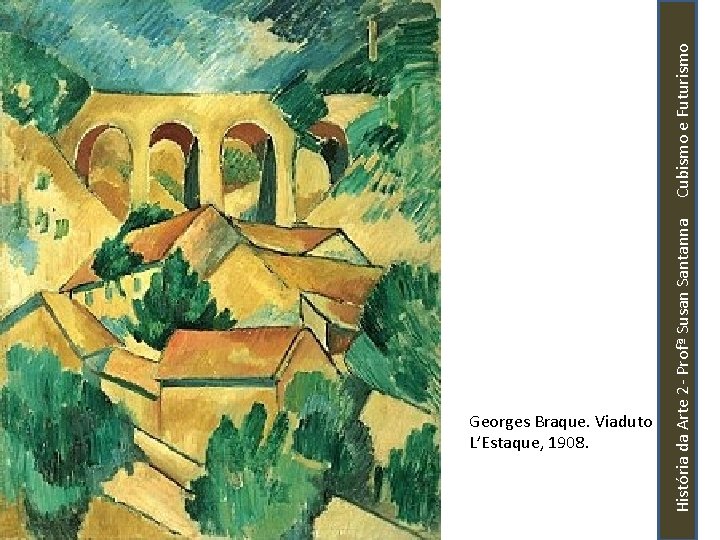História da Arte 2 - Profª Susan Santanna Cubismo e Futurismo Georges Braque. Viaduto