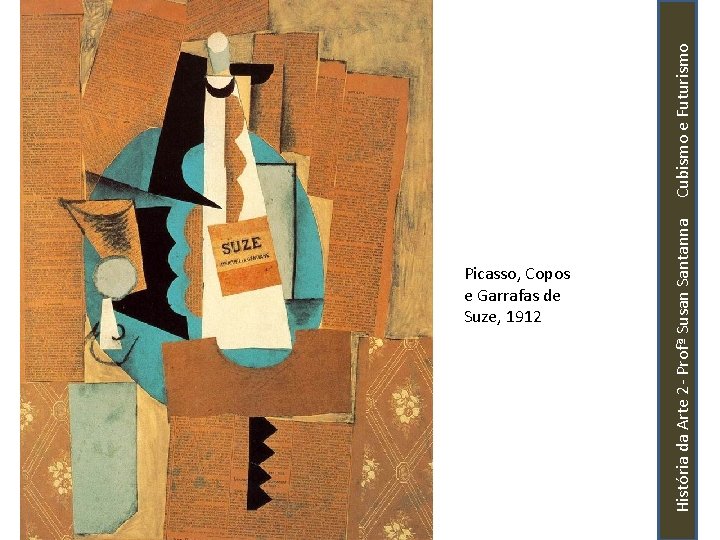 História da Arte 2 - Profª Susan Santanna Cubismo e Futurismo Picasso, Copos e