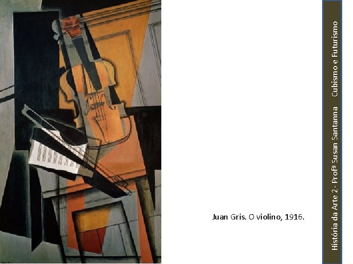 História da Arte 2 - Profª Susan Santanna Cubismo e Futurismo Juan Gris. O