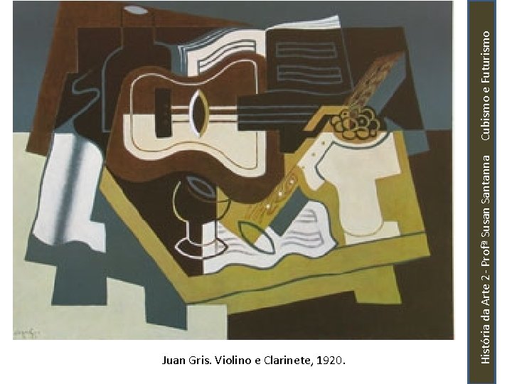 História da Arte 2 - Profª Susan Santanna Cubismo e Futurismo Juan Gris. Violino