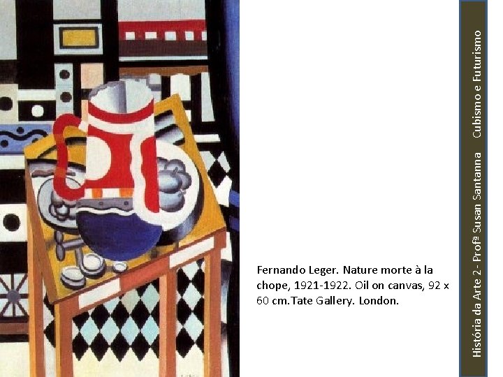 História da Arte 2 - Profª Susan Santanna Cubismo e Futurismo Fernando Leger. Nature