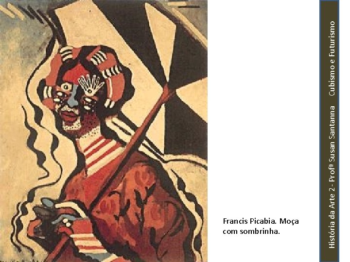 História da Arte 2 - Profª Susan Santanna Cubismo e Futurismo Francis Picabia. Moça