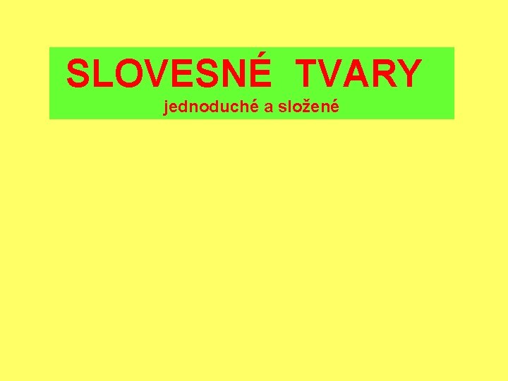 SLOVESNÉ TVARY jednoduché a složené 