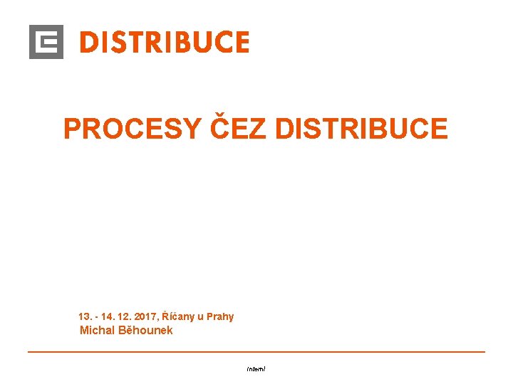 PROCESY ČEZ DISTRIBUCE 13. - 14. 12. 2017, Říčany u Prahy Michal Běhounek Interní