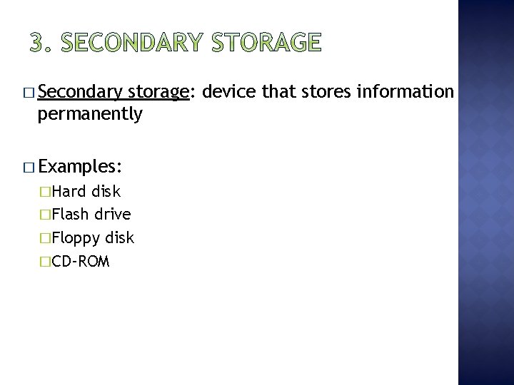 � Secondary storage: device that stores information permanently � Examples: �Hard disk �Flash drive