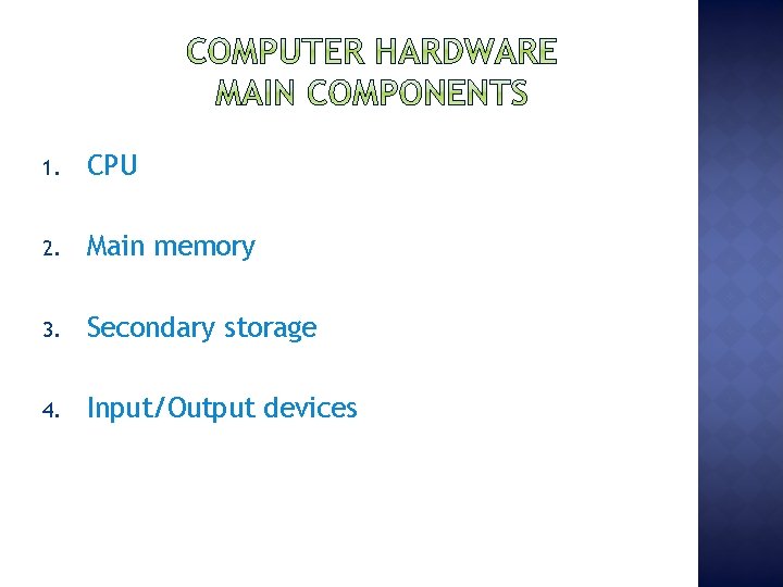 1. CPU 2. Main memory 3. Secondary storage 4. Input/Output devices 