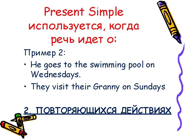 Present Simple используется, когда речь идет о: Пример 2: • He goes to the