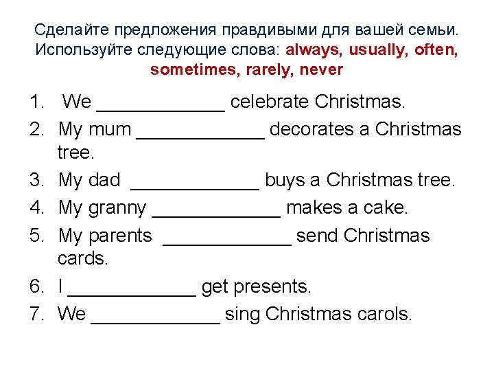 Сделайте предложения правдивыми для вашей семьи. Используйте следующие слова: always, usually, often, sometimes, rarely,