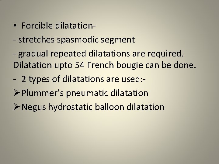  • Forcible dilatation- stretches spasmodic segment - gradual repeated dilatations are required. Dilatation