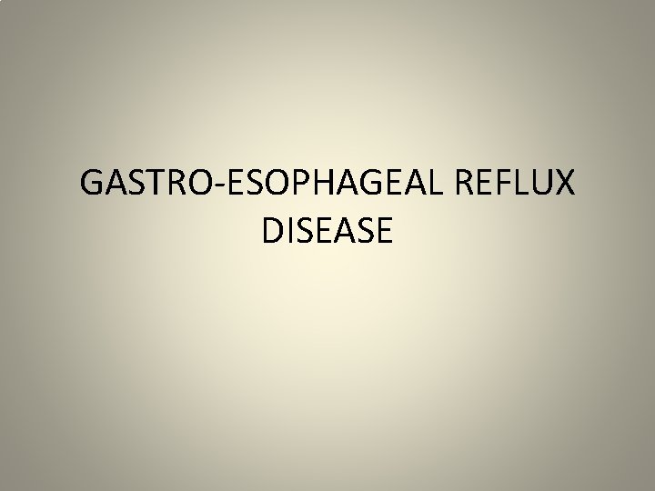 GASTRO-ESOPHAGEAL REFLUX DISEASE 