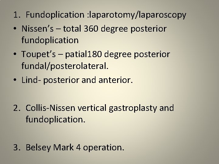 1. Fundoplication : laparotomy/laparoscopy • Nissen’s – total 360 degree posterior fundoplication • Toupet’s