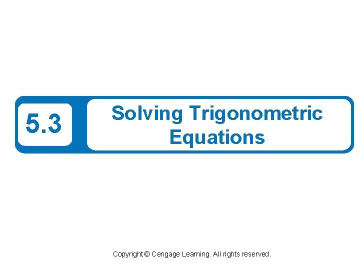 5. 3 Solving Trigonometric Equations Copyright © Cengage Learning. All rights reserved. 
