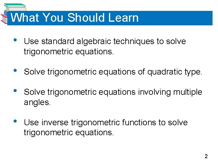 What You Should Learn • Use standard algebraic techniques to solve trigonometric equations. •