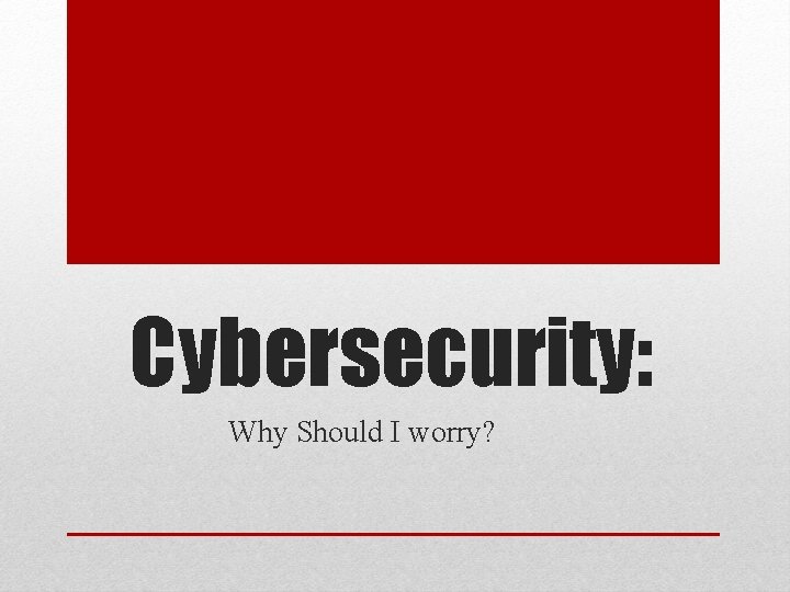 Cybersecurity: Why Should I worry? 