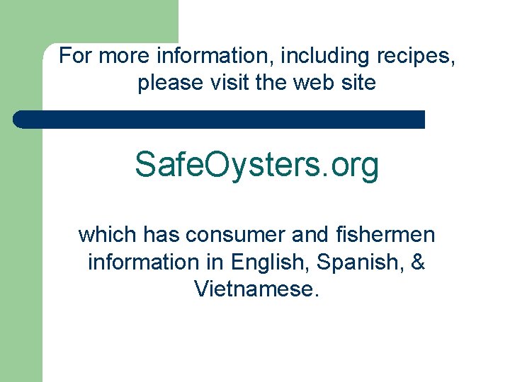 For more information, including recipes, please visit the web site Safe. Oysters. org which