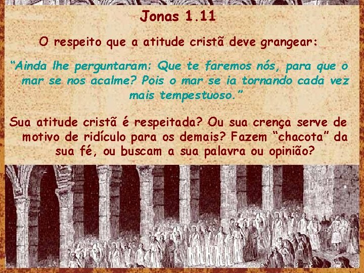 Jonas 1. 11 O respeito que a atitude cristã deve grangear: “Ainda lhe perguntaram: