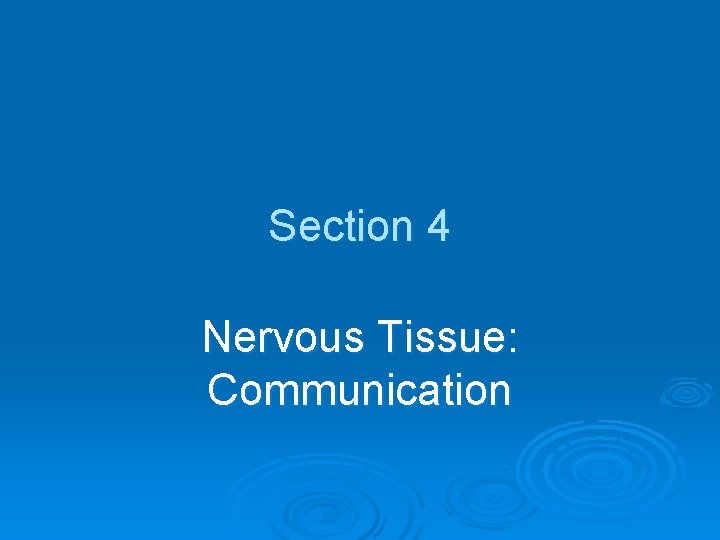 Section 4 Nervous Tissue: Communication 