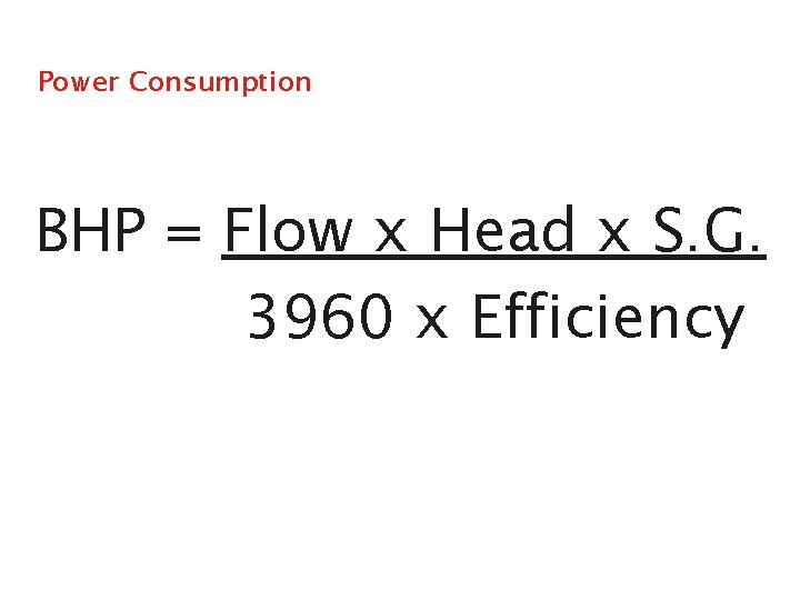 Power Consumption BHP = Flow x Head x S. G. 3960 x Efficiency 