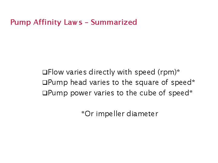 Pump Affinity Laws – Summarized q. Flow varies directly with speed (rpm)* q. Pump