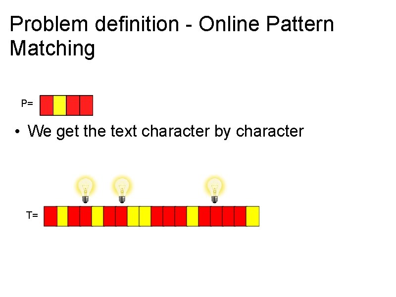 Problem definition - Online Pattern Matching P= • We get the text character by