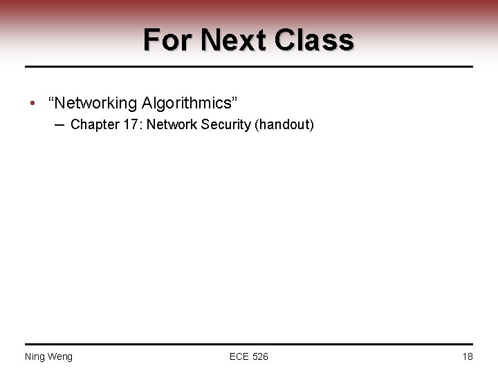 For Next Class • “Networking Algorithmics” ─ Chapter 17: Network Security (handout) Ning Weng