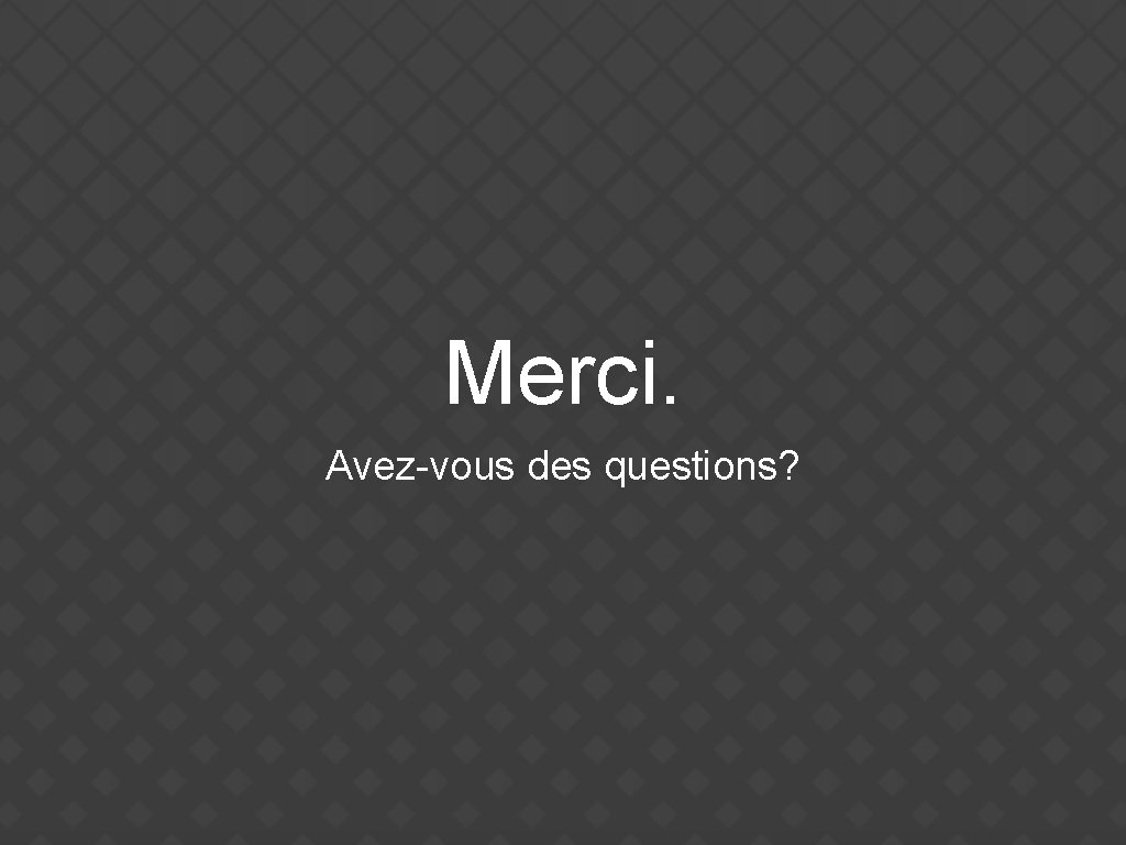 Merci. Avez-vous des questions? 