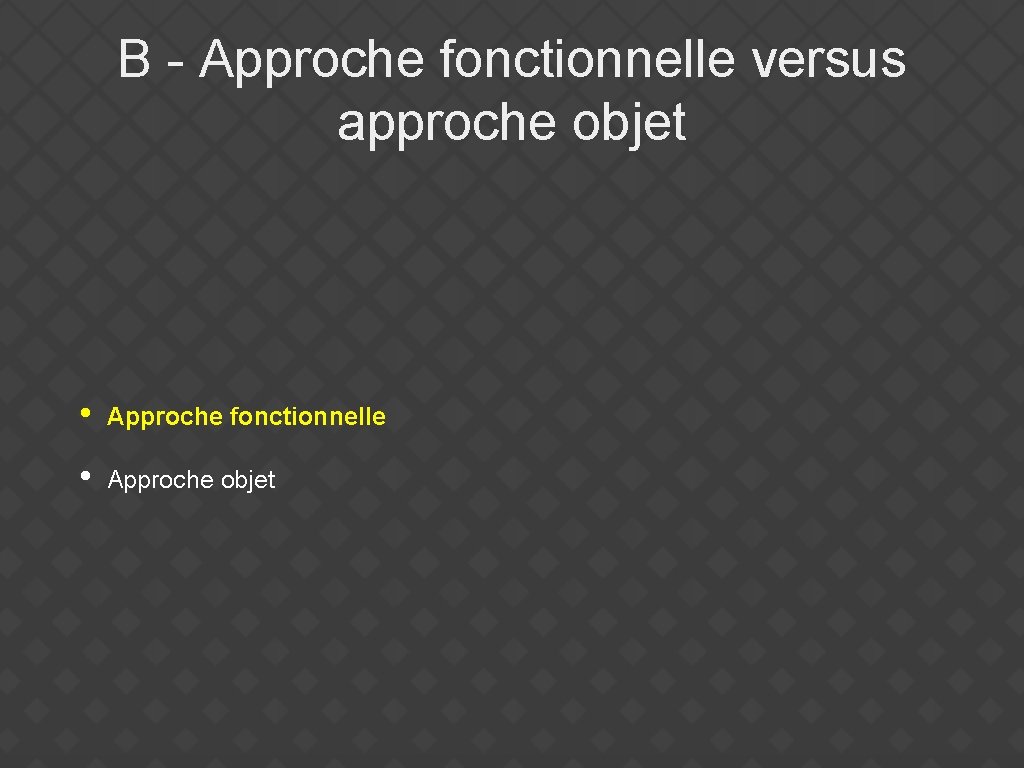 B - Approche fonctionnelle versus approche objet • Approche fonctionnelle • Approche objet 