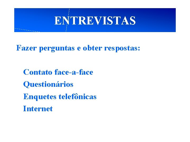 ENTREVISTAS Fazer perguntas e obter respostas: Contato face-a-face Questionários Enquetes telefônicas Internet 