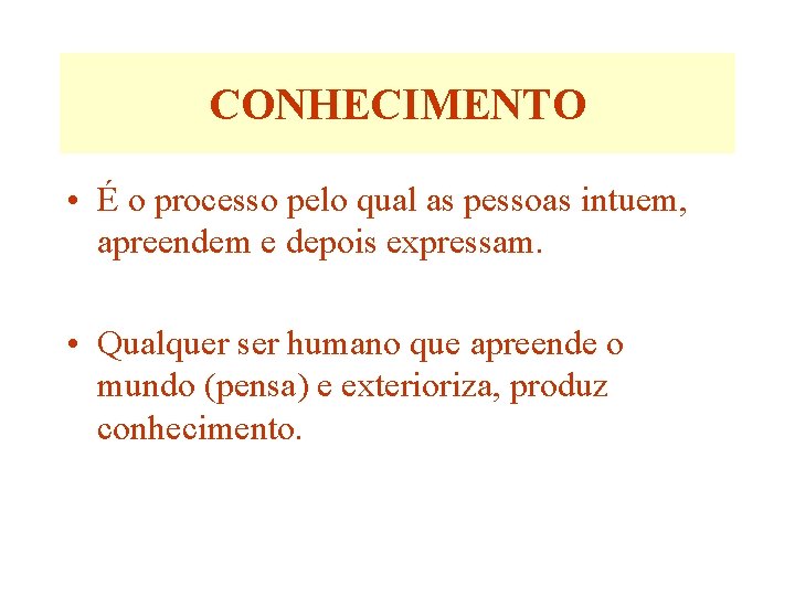 CONHECIMENTO • É o processo pelo qual as pessoas intuem, apreendem e depois expressam.