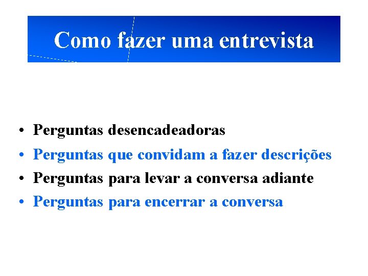 Como fazer uma entrevista • • Perguntas desencadeadoras Perguntas que convidam a fazer descrições