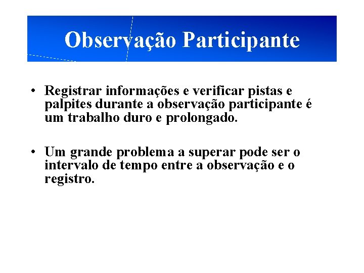 Observação Participante • Registrar informações e verificar pistas e palpites durante a observação participante