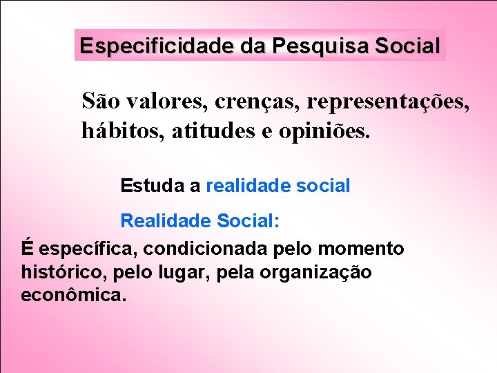 Especificidade da Pesquisa Social São valores, crenças, representações, hábitos, atitudes e opiniões. Estuda a