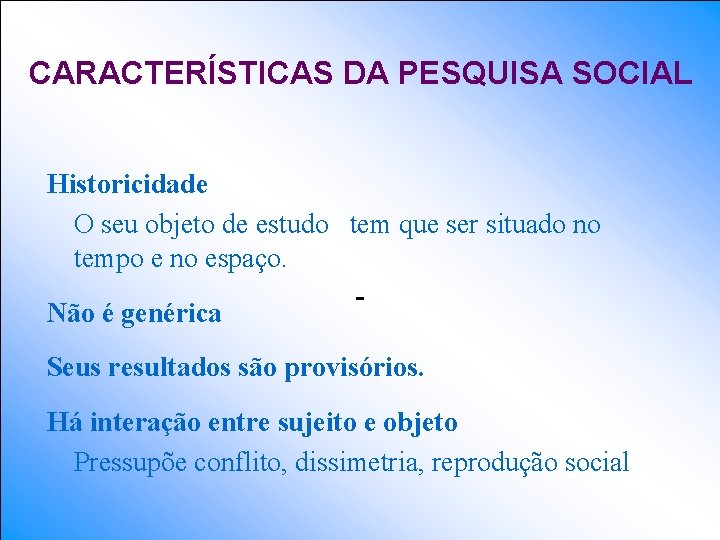 CARACTERÍSTICAS DA PESQUISA SOCIAL Historicidade O seu objeto de estudo tem que ser situado