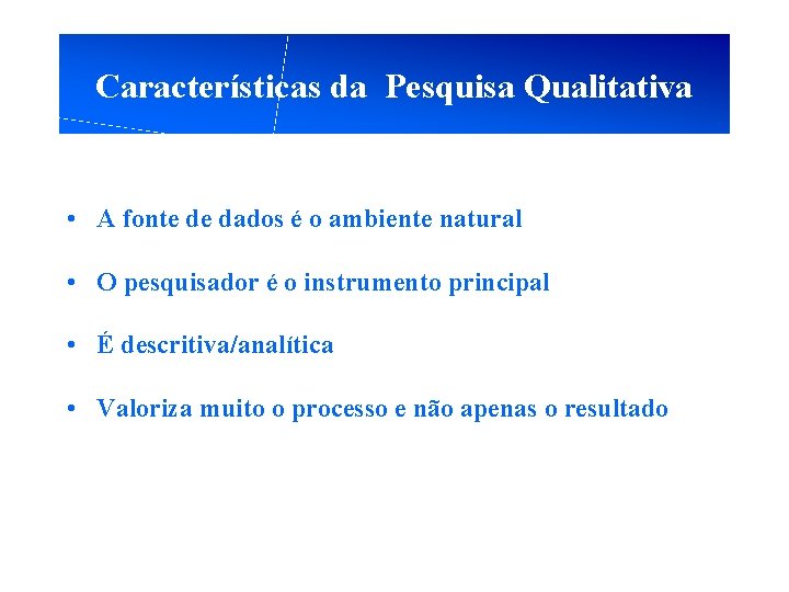 Características da Pesquisa Qualitativa • A fonte de dados é o ambiente natural • Características da Pesquisa Qualitativa • A fonte de dados é o ambiente natural •