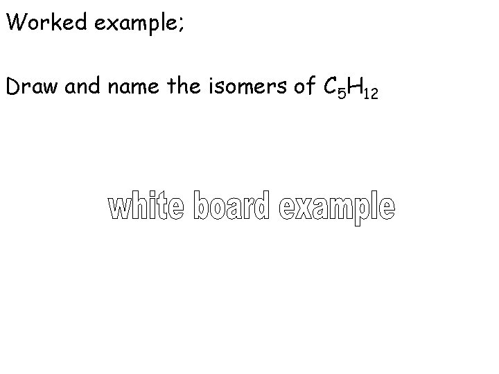 Worked example; Draw and name the isomers of C 5 H 12 