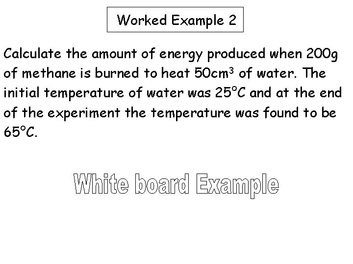 Worked Example 2 Calculate the amount of energy produced when 200 g of methane