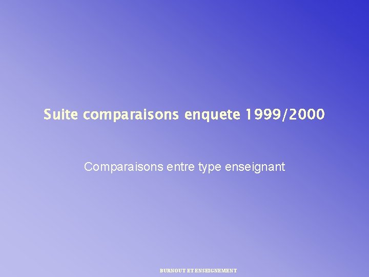 Suite comparaisons enquete 1999/2000 Comparaisons entre type enseignant BURNOUT ET ENSEIGNEMENT 