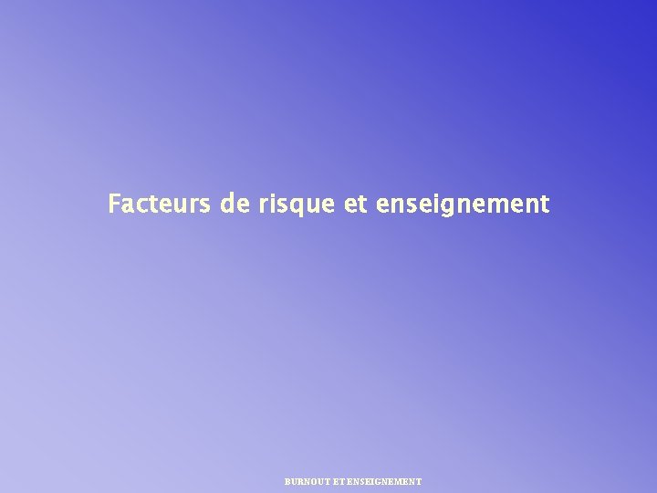 Facteurs de risque et enseignement BURNOUT ET ENSEIGNEMENT 