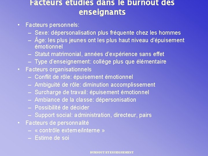 Facteurs étudiés dans le burnout des enseignants • Facteurs personnels: – Sexe: dépersonalisation plus