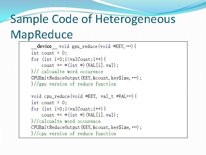 Sample Code of Heterogeneous Map. Reduce __device__ void gpu_reduce(void *KEY, …){ int count = Sample Code of Heterogeneous Map. Reduce __device__ void gpu_reduce(void *KEY, …){ int count =