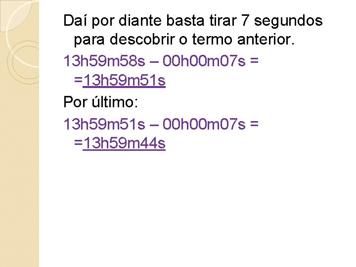 Daí por diante basta tirar 7 segundos para descobrir o termo anterior. 13 h