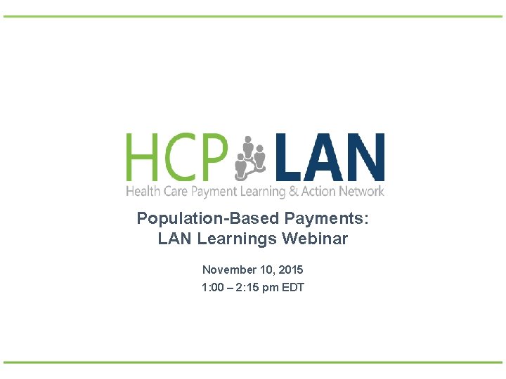 Population-Based Payments: LAN Learnings Webinar November 10, 2015 1: 00 – 2: 15 pm