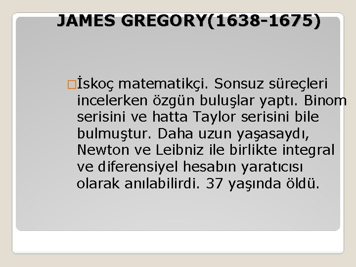 JAMES GREGORY(1638 -1675) �İskoç matematikçi. Sonsuz süreçleri incelerken özgün buluşlar yaptı. Binom serisini ve