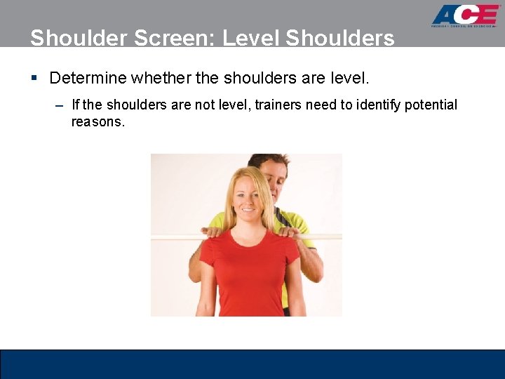Shoulder Screen: Level Shoulders § Determine whether the shoulders are level. – If the